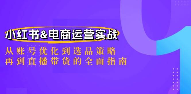 （12670期）小红书&电商运营实战：从账号优化到选品策略，再到直播带货的全面指南 - 中赚网创-中赚网创