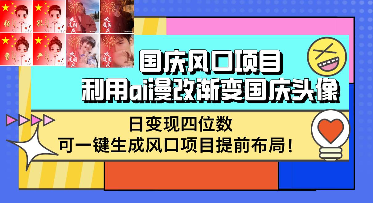 （12668期）国庆风口项目，利用ai漫改渐变国庆头像，日变现四位数，可一键生成风口… - 中赚网创-中赚网创