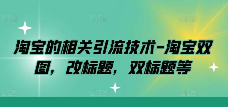 淘宝的相关引流技术-淘宝双图，改标题，双标题等 - 中赚网创-中赚网创