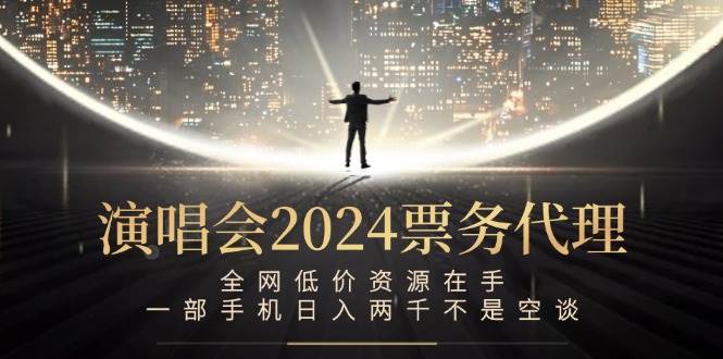 （12671期）演唱会2024票务代理，全网低价资源在手，一部手机日入两千不是空谈 - 中赚网创-中赚网创