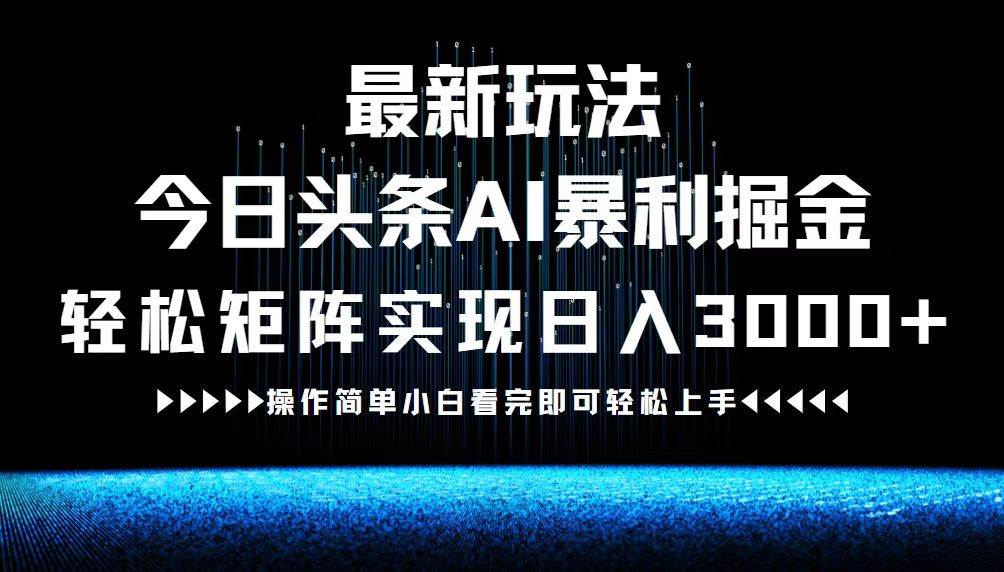 （12678期）最新今日头条AI暴利掘金玩法，轻松矩阵日入3000+ - 中赚网创-中赚网创