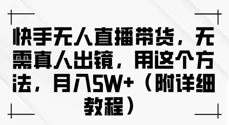 快手无人直播带货，无需真人出镜，用这个方法，月入过万(附详细教程)【揭秘】 - 中赚网创-中赚网创